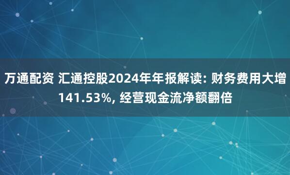 万通配资 汇通控股2024年年报解读: 财务费用大增141.53%, 经营现金流净额翻倍