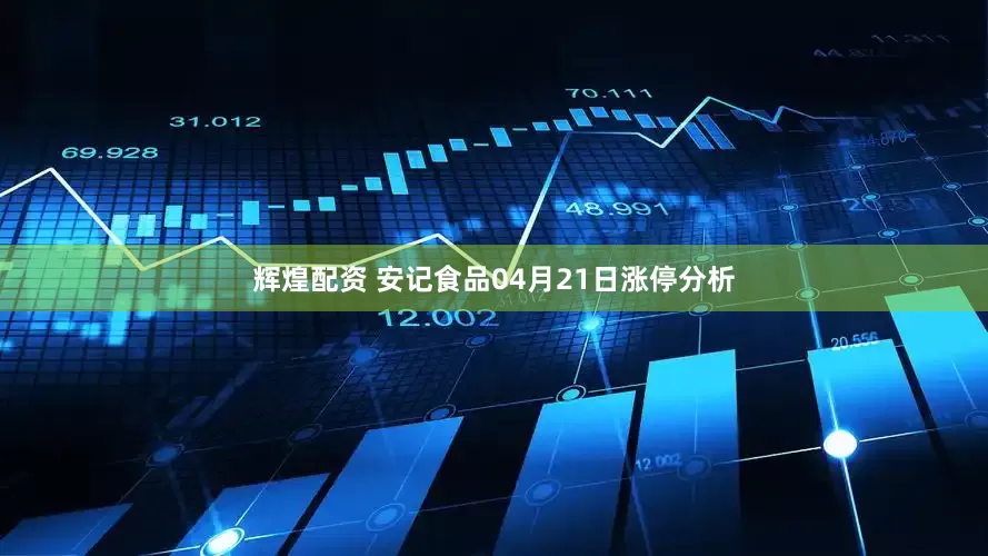 辉煌配资 安记食品04月21日涨停分析