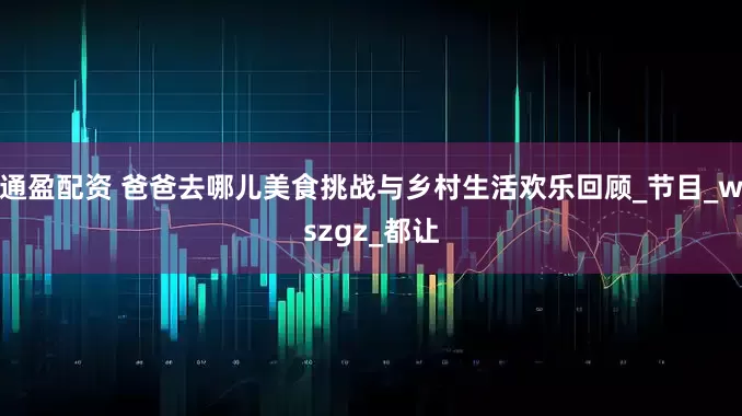 通盈配资 爸爸去哪儿美食挑战与乡村生活欢乐回顾_节目_wszgz_都让