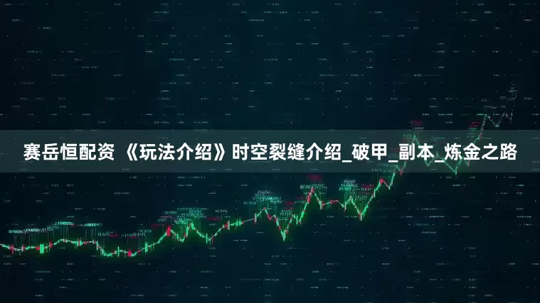 赛岳恒配资 《玩法介绍》时空裂缝介绍_破甲_副本_炼金之路