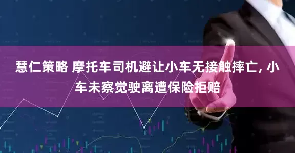 慧仁策略 摩托车司机避让小车无接触摔亡, 小车未察觉驶离遭保险拒赔