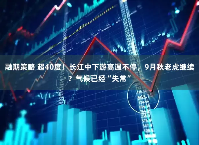 融期策略 超40度！长江中下游高温不停，9月秋老虎继续？气候已经“失常”