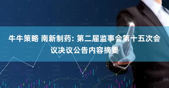 牛牛策略 南新制药: 第二届监事会第十五次会议决议公告内容摘要