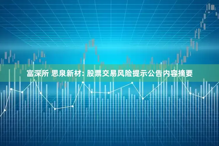 富深所 思泉新材: 股票交易风险提示公告内容摘要